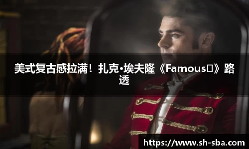 美式复古感拉满！扎克·埃夫隆《Famous‎》路透
